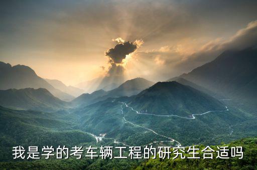 我是学的考车辆工程的研究生合适吗