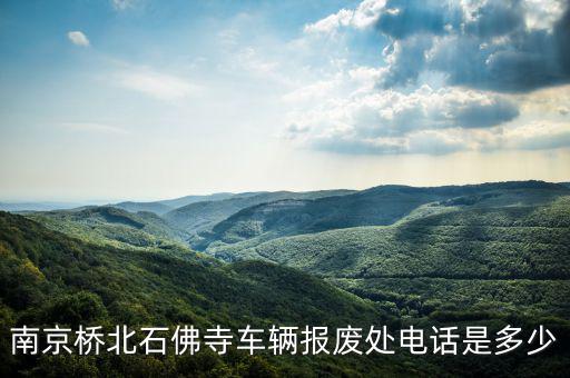 南京桥北石佛寺车辆报废处电话是多少