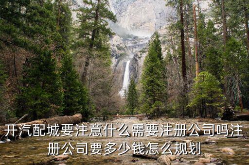 开汽配城要注意什么需要注册公司吗注册公司要多少钱怎么规划