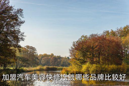 加盟汽车美容快修连锁哪些品牌比较好