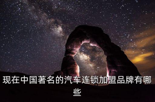 现在中国著名的汽车连锁加盟品牌有哪些