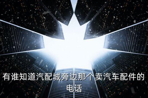 有谁知道汽配城旁边那个卖汽车配件的电话