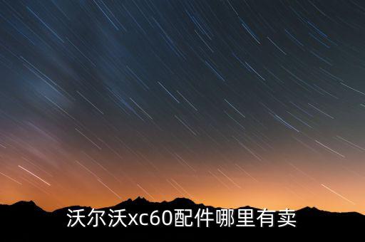 沃尔沃xc60配件哪里有卖