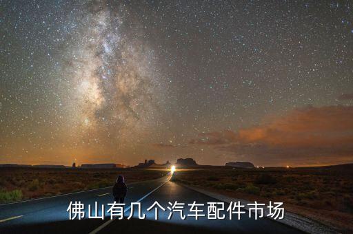 佛山有几个汽车配件市场