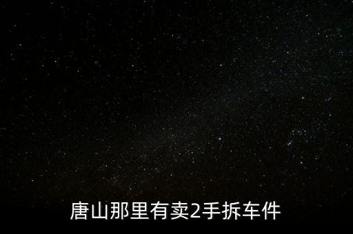 唐山那里有卖2手拆车件