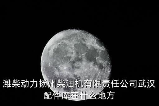 潍柴动力扬州柴油机有限责任公司武汉配件库在什么地方