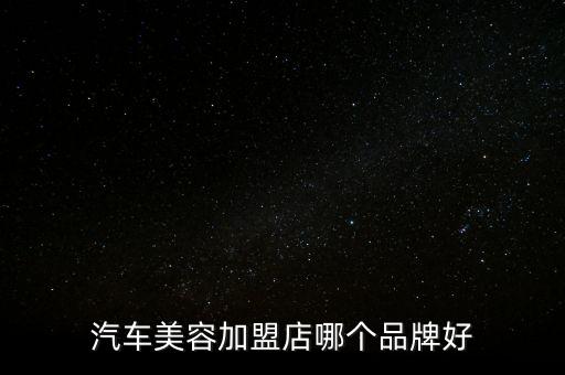 汽车美容加盟店哪个品牌好