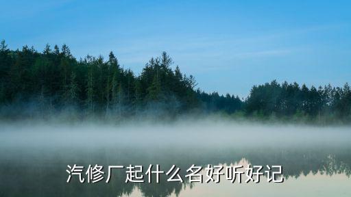 汽修厂起什么名好听好记