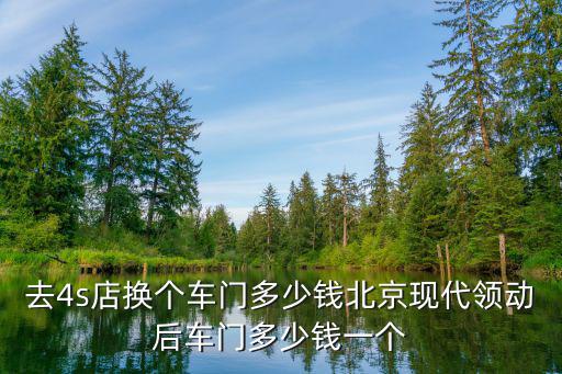 去4s店换个车门多少钱北京现代领动后车门多少钱一个