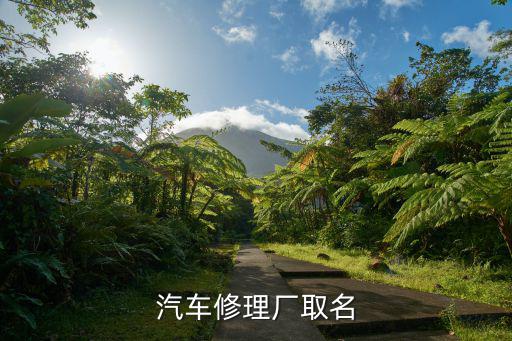 汽修厂起名字大全，汽车修理厂名字大全