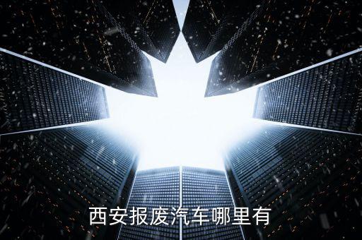 西安报废汽车哪里有