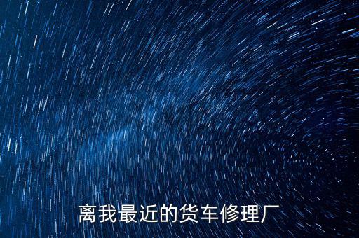 离我最近的货车修理厂