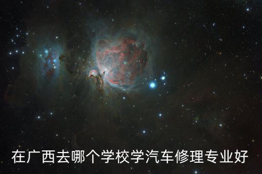 在广西去哪个学校学汽车修理专业好