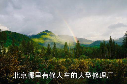 北京哪里有修大车的大型修理厂