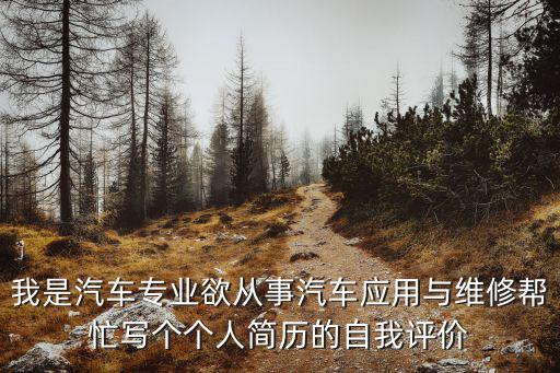 我是汽车专业欲从事汽车应用与维修帮忙写个个人简历的自我评价