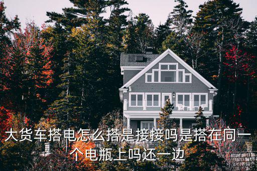 大货车搭电怎么搭是接接吗是搭在同一个电瓶上吗还一边