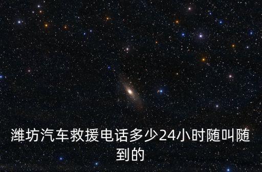 潍坊汽车救援电话多少24小时随叫随到的