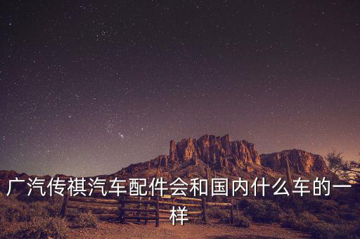 广汽传祺汽车配件会和国内什么车的一样