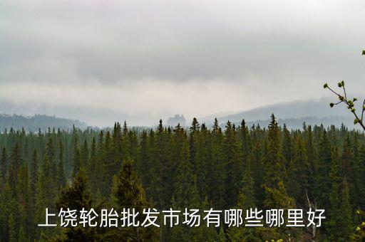上饶轮胎批发市场有哪些哪里好