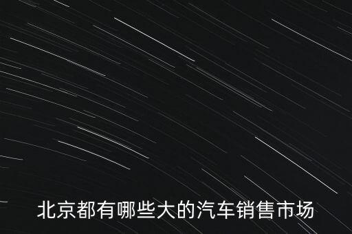 北京都有哪些大的汽车销售市场