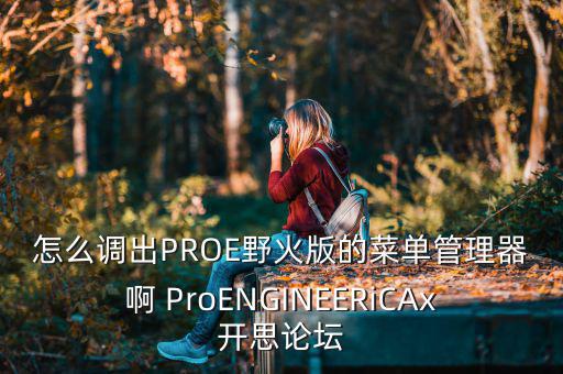 怎么调出PROE野火版的菜单管理器啊 ProENGINEERiCAx开思论坛