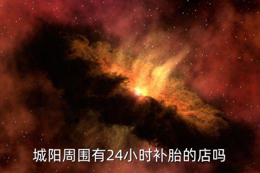 城阳周围有24小时补胎的店吗