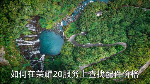 如何在荣耀20服务上查找配件价格