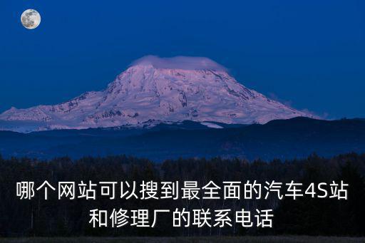 哪个网站可以搜到最全面的汽车4S站和修理厂的联系电话
