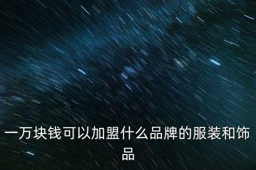 一万块钱可以加盟什么品牌的服装和饰品