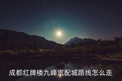 成都红牌楼九峰汽配城路线怎么走
