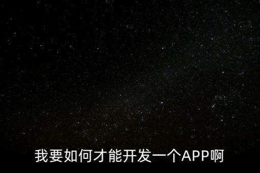 如何开发一款app软件，我要如何才能开发一个APP啊