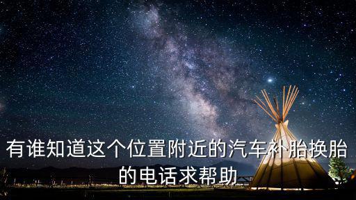 有谁知道这个位置附近的汽车补胎换胎的电话求帮助