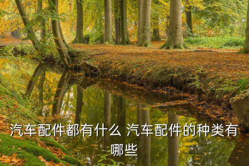 汽车配件都有什么 汽车配件的种类有哪些