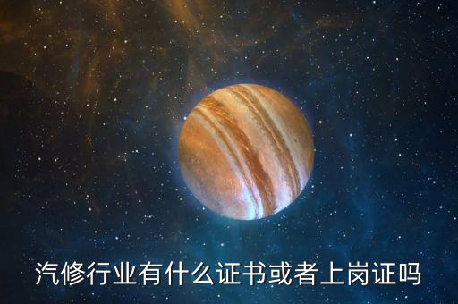 汽修行业有什么证书或者上岗证吗