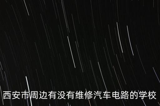 西安市周边有没有维修汽车电路的学校
