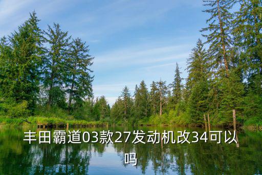 丰田霸道03款27发动机改34可以吗