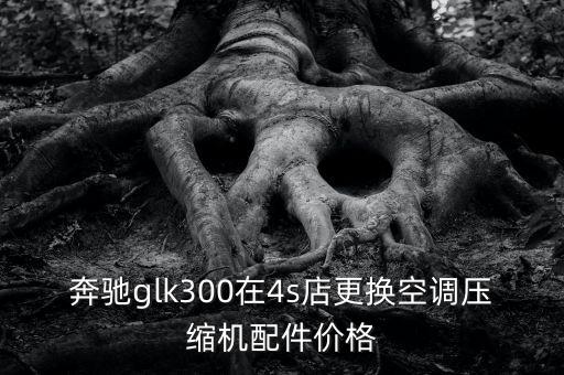 奔驰glk300在4s店更换空调压缩机配件价格