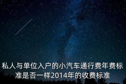 私人与单位入户的小汽车通行费年费标准是否一样2014年的收费标准