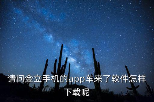 请问金立手机的app车来了软件怎样下载呢