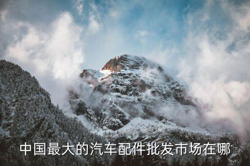 中国最大的汽车配件批发市场在哪