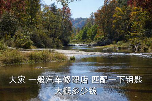 大家 一般汽车修理店 匹配一下钥匙大概多少钱
