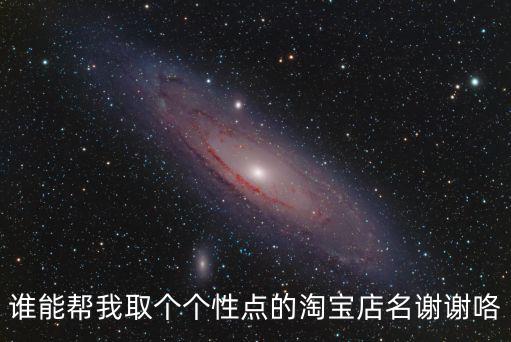 谁能帮我取个个性点的淘宝店名谢谢咯