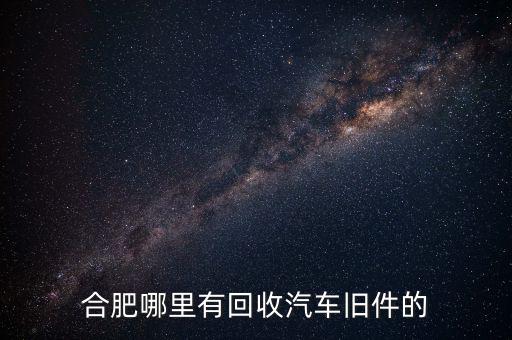 合肥哪里有回收汽车旧件的