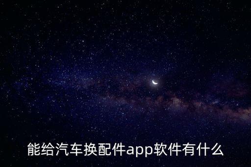 能给汽车换配件app软件有什么