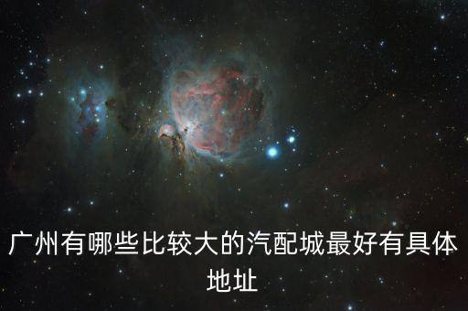 广州有哪些比较大的汽配城最好有具体地址