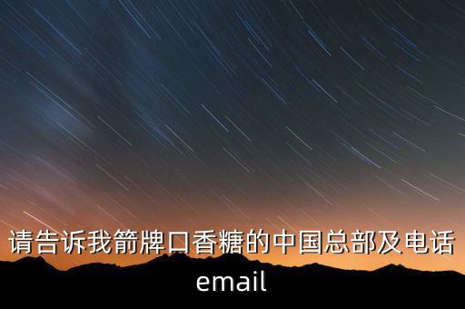 请告诉我箭牌口香糖的中国总部及电话email