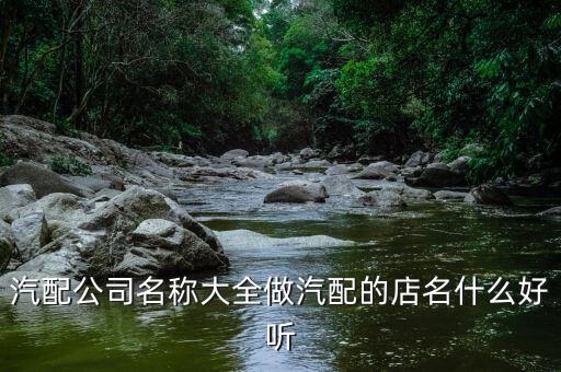 汽配公司名称大全做汽配的店名什么好听