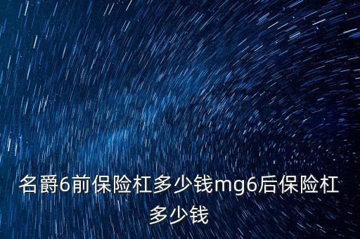 名爵6前保险杠多少钱mg6后保险杠多少钱