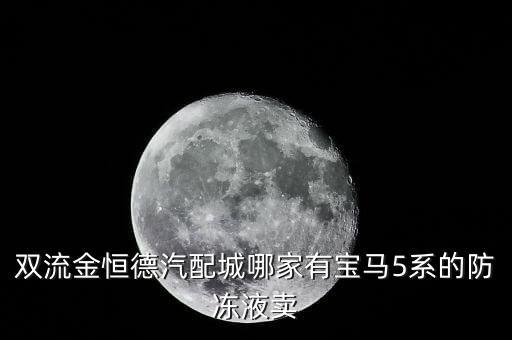 双流金恒德汽配城哪家有宝马5系的防冻液卖