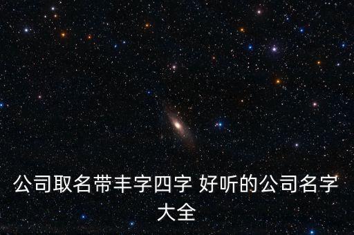 公司取名带丰字四字 好听的公司名字大全